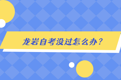 龍巖自考沒(méi)過(guò)怎么辦