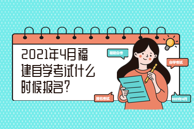 2021年4月福建自學(xué)考試什么時(shí)候報名