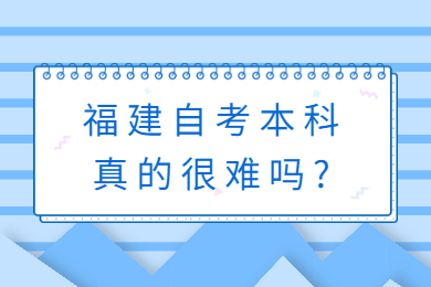 福建自考本科真的很難嗎