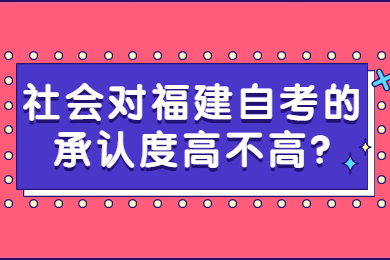 社會(huì )對福建自考的承認度高不高