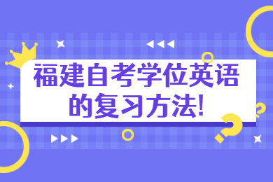 福建自考學(xué)位英語(yǔ)的復習方法