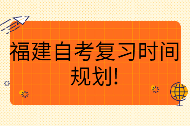 福建自考復習時(shí)間規劃