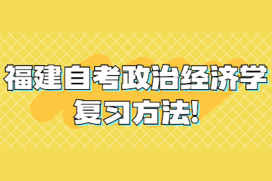 福建自考政治經(jīng)濟學(xué)復習方法