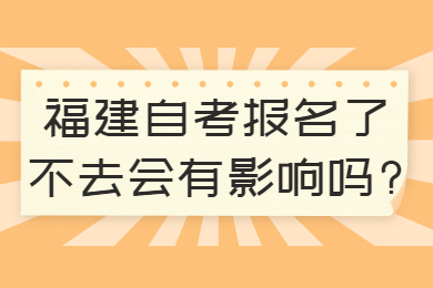 福建自考報名了不去會(huì )有影響嗎