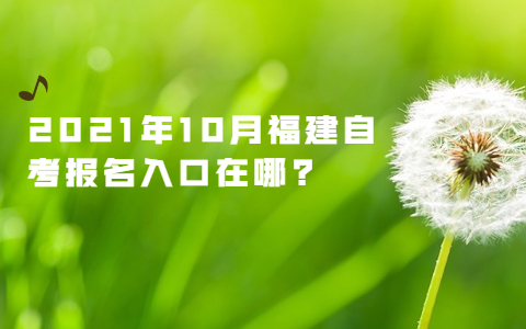 2021年10月福建自考報名網(wǎng)址在哪?