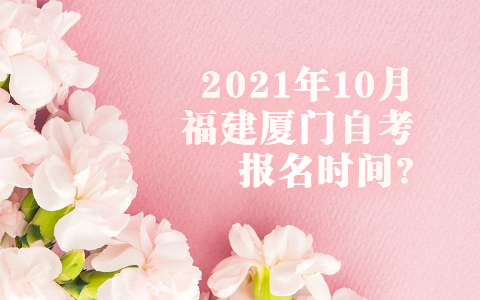 2021年10月福建廈門(mén)自考報名時(shí)間?