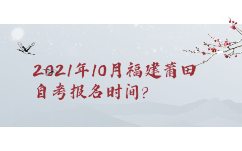 2021年10月福建莆田自考報名時(shí)間?