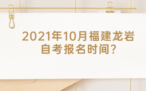 2021年10月福建龍巖自考報名時(shí)間?