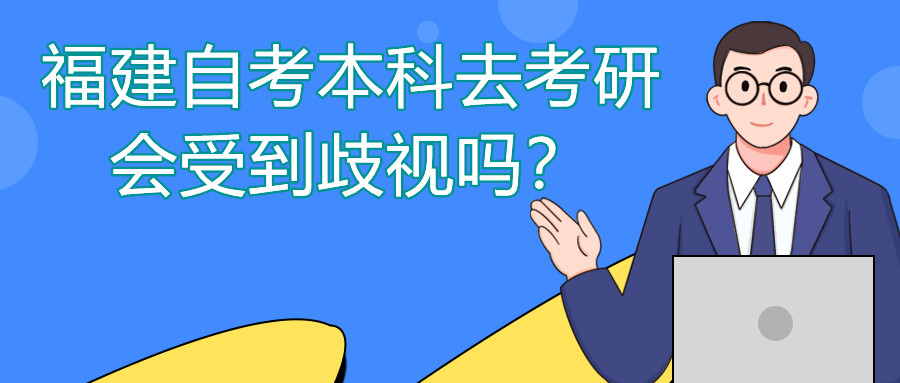 福建自考本科去考研會(huì )受到歧視嗎？