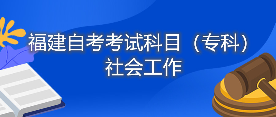 2022年4月福建自考：社會(huì )工作(專(zhuān)科)考試科目