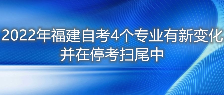 2022年福建自考4個(gè)專(zhuān)業(yè)有新變化，并在?？紥呶仓?。