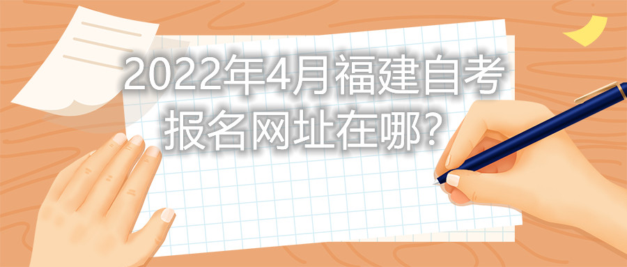 2022年4月福建自考報名網(wǎng)址在哪？