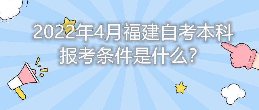 2022年4月福建自考本科報考條件是什么？