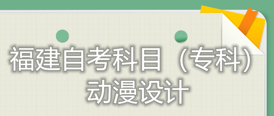 2022年4月福建自考：動(dòng)漫設計(專(zhuān)科)考試科目