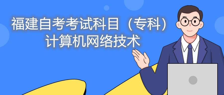 2022年4月福建自考：計算機網(wǎng)絡(luò )技術(shù)(專(zhuān)科)考試科目