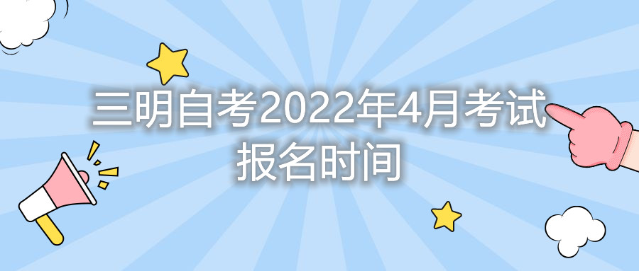 三明自考2022年4月考試報名時(shí)間