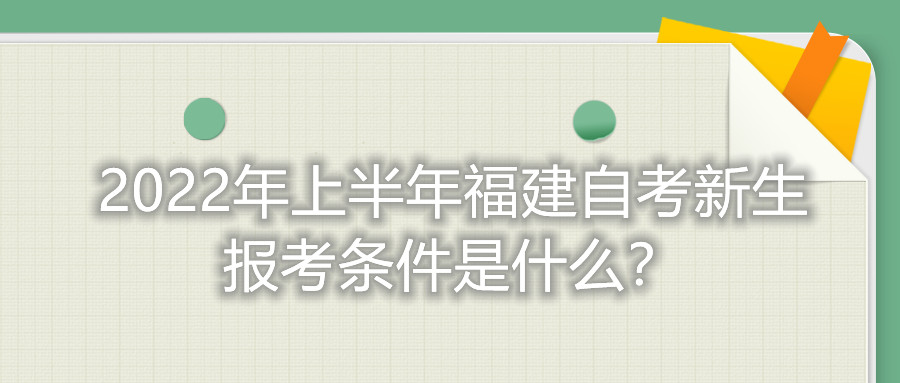 2022年上半年福建自考新生報考條件是什么？