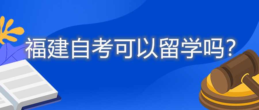 福建自考可以留學(xué)嗎？