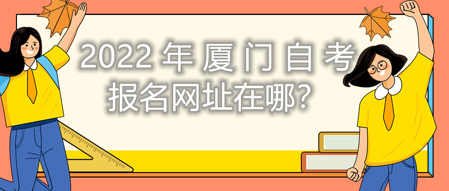 2022年廈門(mén)自考報名網(wǎng)址在哪？