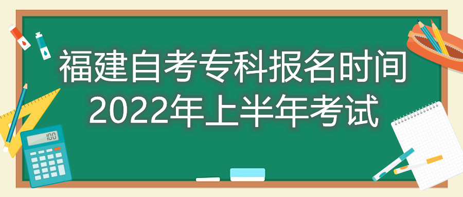 福建自考專(zhuān)科報名時(shí)間2022年上半年考試