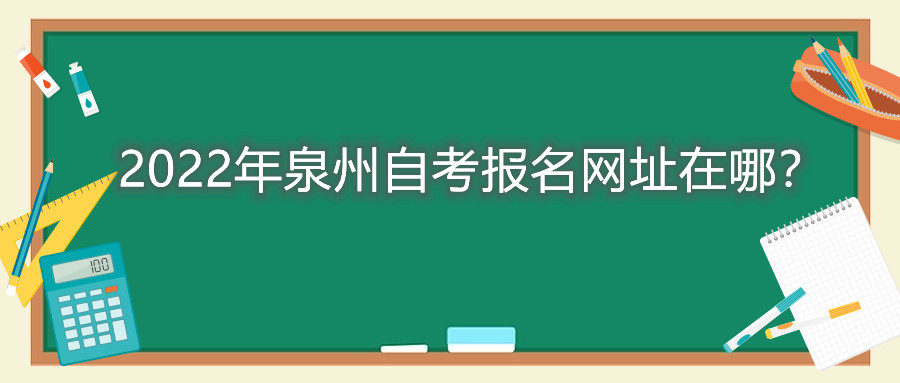 2022年泉州自考報名網(wǎng)址在哪？