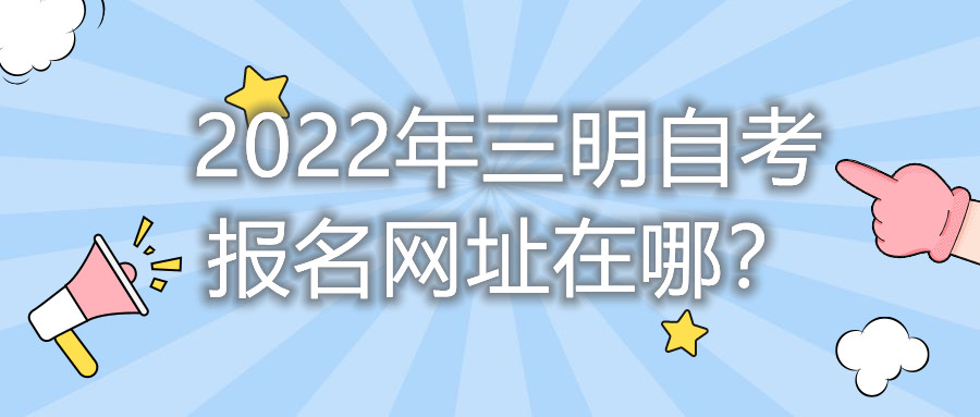 2022年三明自考報名網(wǎng)址在哪？