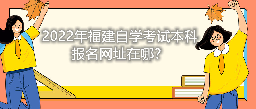 2022年福建自學(xué)考試本科報名網(wǎng)址在哪？