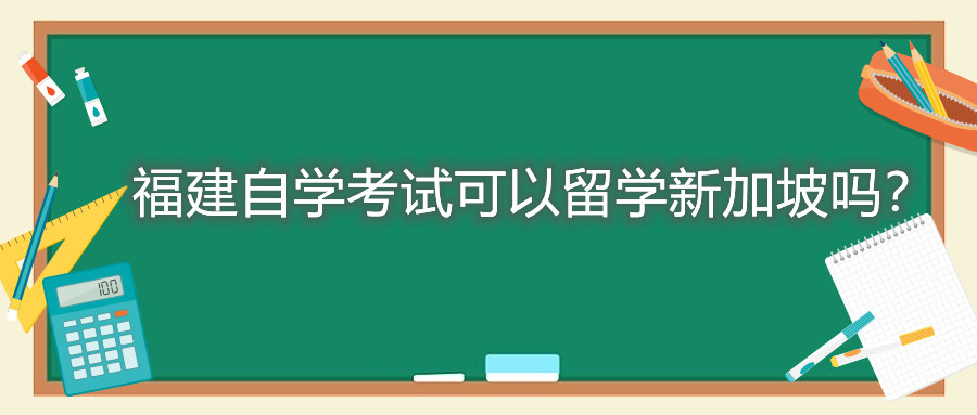 福建自學(xué)考試可以留學(xué)新加坡嗎？