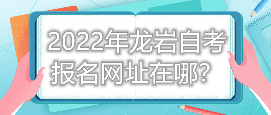 2022年龍巖自考報名網(wǎng)址在哪？