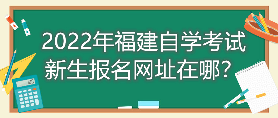 2022年福建自學(xué)考試新生報名網(wǎng)址在哪？