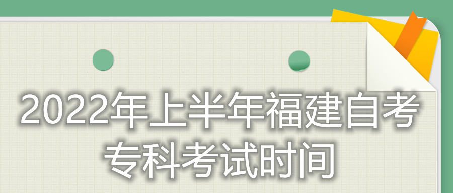 2022年上半年福建自考專(zhuān)科考試時(shí)間