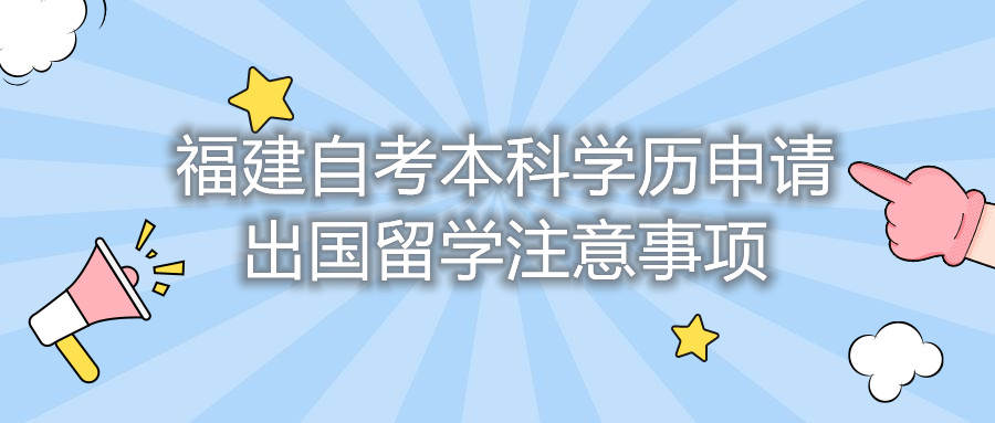 福建自考本科學(xué)歷申請出國留學(xué)注意事項