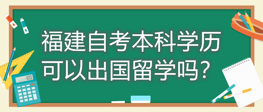 福建自考本科學(xué)歷可以出國留學(xué)嗎？