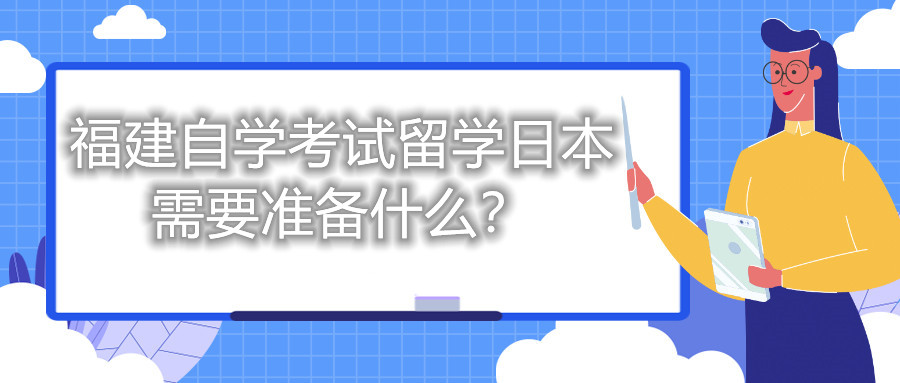 福建自學(xué)考試留學(xué)日本需要準備什么？