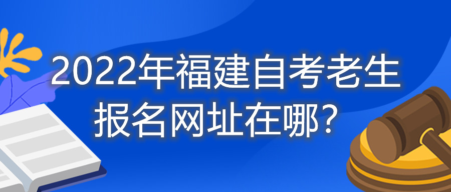 2022年福建自考老生報名網(wǎng)址在哪？