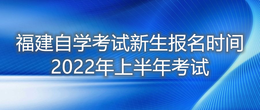 福建自學(xué)考試新生報名時(shí)間2022年上半年考試