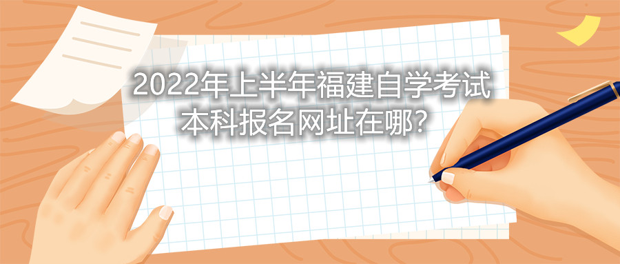 2022年上半年福建自學(xué)考試本科報名網(wǎng)址在哪？