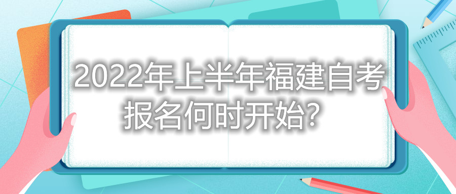 2022年上半年福建自考報名何時(shí)開(kāi)始？