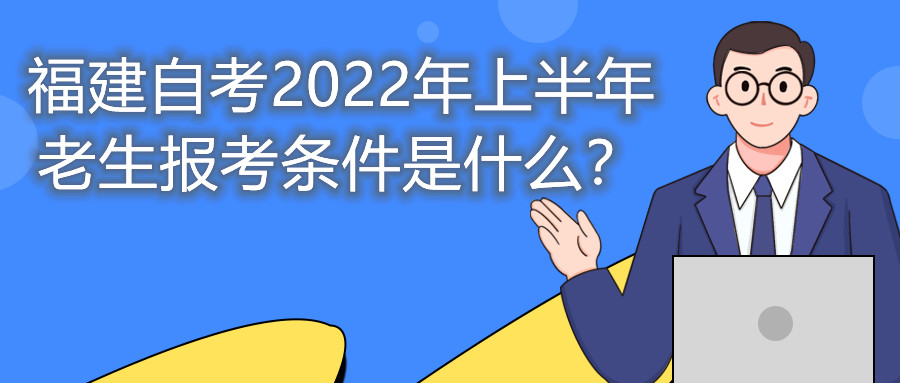 福建自考2022年上半年老生報考條件是什么？