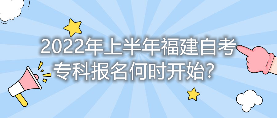 2022年上半年福建自考專(zhuān)科報名何時(shí)開(kāi)始？