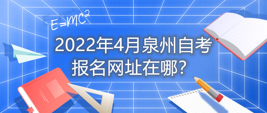 2022年4月泉州自考報名網(wǎng)址在哪？