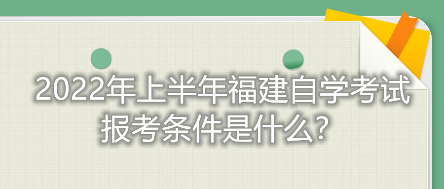 2022年上半年福建自學(xué)考試報考條件是什么？