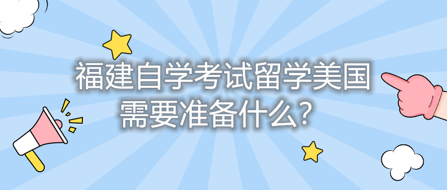 福建自學(xué)考試留學(xué)美國需要準備什么？