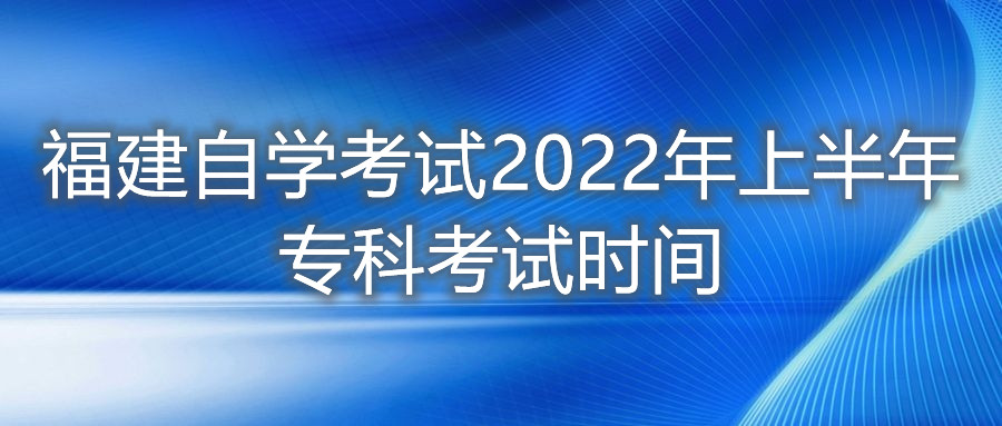 福建自學(xué)考試2022年上半年專(zhuān)科考試時(shí)間