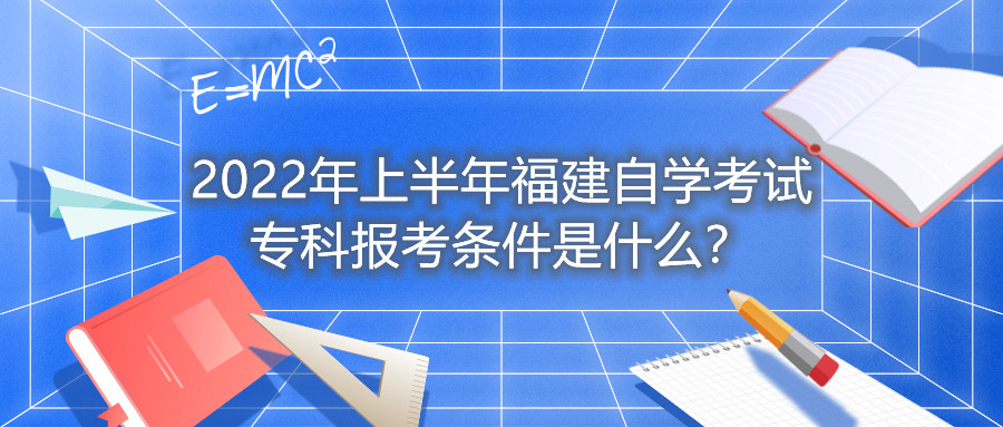 2022年上半年福建自學(xué)考試專(zhuān)科報考條件是什么？