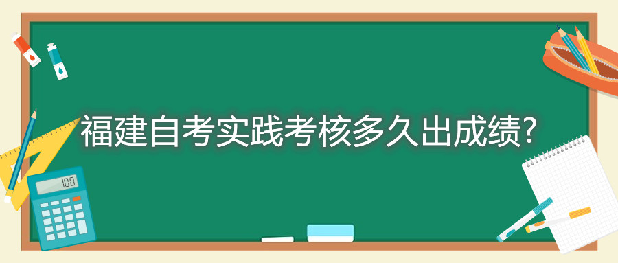 福建自考實(shí)踐考核多久出成績(jì)?