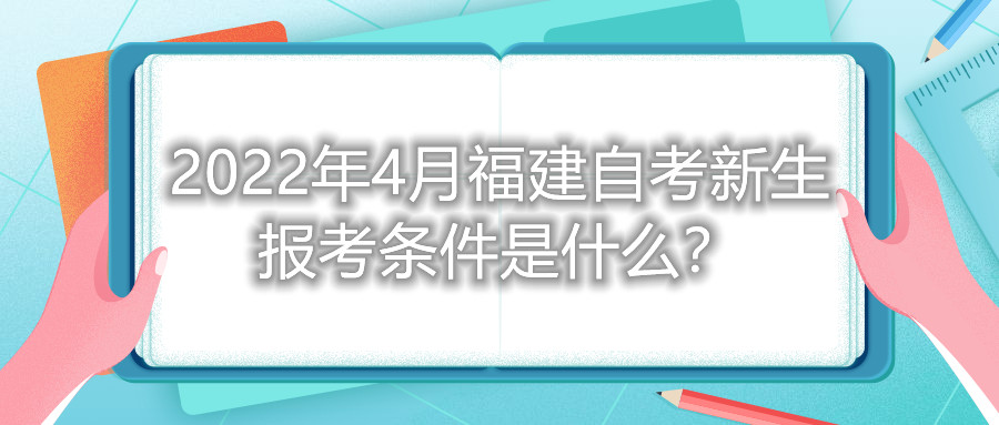 2022年4月福建自考新生報考條件是什么？