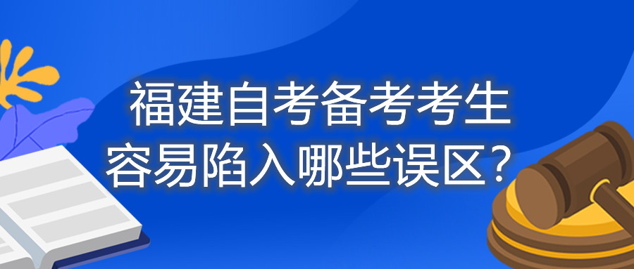 福建自考備考考生容易陷入哪些誤區？