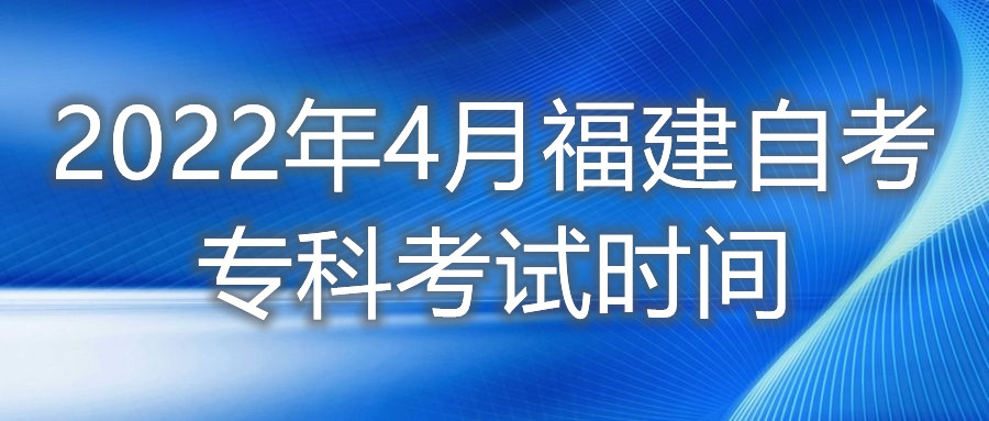 2022年4月福建自考專(zhuān)科考試時(shí)間