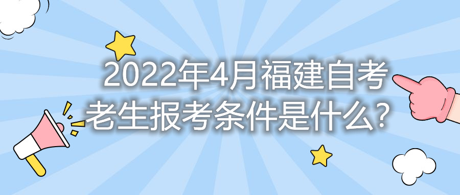 2022年4月福建自考老生報考條件是什么？